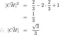 \begin{eqnarray*} |\vec{CH}|^{2} &=& \frac{2}{3} - 2\cdot\frac{2}{3}+1 \\ &=& \frac{1}{3} \\ \raisebox{.2ex}{.}\raisebox{1.2ex}{.}\raisebox{.2ex}{.} \hspace{3mm} |\vec{CH}| &=& \frac{\sqrt{3}}{3} \end{eqnarray*}