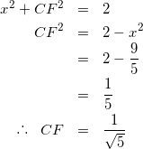 \begin{eqnarray*} x^{2} + CF^{2} &=& 2 \\ CF^{2} &=& 2- x^{2} \\ &=& 2 - \frac{9}{5} \\ &=& \frac{1}{5} \\ \raisebox{.2ex}{.}\raisebox{1.2ex}{.}\raisebox{.2ex}{.} \hspace{3mm} CF &=& \frac{1}{\sqrt{5}} \end{eqnarray*}