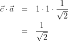 \begin{eqnarray*} \vec{c} \cdot \vec{a} &=& 1\cdot1\cdot\frac{1}{\sqrt{2}} \\ &=& \frac{1}{\sqrt{2}} \end{eqnarray*}