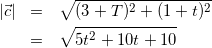 \begin{eqnarray*} |\vec{c}|&=&\sqrt{(3+T)^2+(1+t)^2} \\ &=&\sqrt{5t^2+10t+10} \\ \end{eqnarray*}