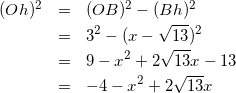 \begin{eqnarray*} (Oh)^2&=&(OB)^2-(Bh)^2\\ &=&3^2-(x-\sqrt{13})^2\\ &=&9-x^2+2\sqrt{13}x-13\\ &=&-4-x^2+2\sqrt{13}x \end{eqnarray*}