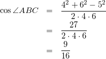 \begin{eqnarray*} \cos{\angle ABC}&=&\frac{4^2+6^2-5^2}{2\cdot4\cdot6}\\ &=&\frac{27}{2\cdot4\cdot6}\\ &=&\frac{9}{16} \end{eqnarray*}