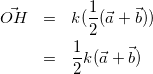 \begin{eqnarray*} \vec{OH} &=& k(\frac{1}{2}(\vec{a}+\vec{b})) \\ &=& \frac{1}{2} k (\vec{a} + \vec{b}) \end{eqnarray*}