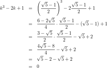 \begin{eqnarray*} k^3-2k+1&=&\left(\frac{\sqrt{5}-1}{2}\right)^3-2\frac{\sqrt{5}-1}{2}+1\\ &=&\frac{6-2\sqrt{5}}{4}\cdot\frac{\sqrt{5}-1}{2}-(\sqrt{5}-1)+1\\ &=&\frac{3-\sqrt{5}}{2}\cdot\frac{\sqrt{5}-1}{2}-\sqrt{5}+2\\ &=&\frac{4\sqrt{5}-8}{4}-\sqrt{5}+2\\ &=&\sqrt{5}-2-\sqrt{5}+2\\ &=&0 \end{eqnarray*}