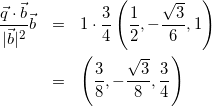 \begin{eqnarray*} \frac{\vec{q}\cdot\vec{b}}{|\vec{b}|^2}\vec{b}&=&1\cdot\frac{3}{4}\left(\frac{1}{2},-\frac{\sqrt{3}}{6},1\right)\\ &=&\left(\frac{3}{8},-\frac{\sqrt{3}}{8},\frac{3}{4}\right) \end{eqnarray*}
