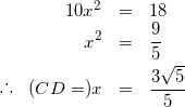 \begin{eqnarray*} 10x^{2} &=& 18 \\ x^{2}&=&\frac{9}{5} \\ \raisebox{.2ex}{.}\raisebox{1.2ex}{.}\raisebox{.2ex}{.} \hspace{3mm} (CD=) x &=& \frac{3\sqrt{5}}{5} \end{eqnarray*}