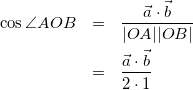 \begin{eqnarray*} \cos{\angle AOB}&=&\frac{\vec{a}\cdot\vec{b}}{|OA||OB|}\\ &=&\frac{\vec{a}\cdot\vec{b}}{2\cdot1} \end{eqnarray*}
