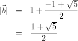 \begin{eqnarray*} |\vec{b}|&=&1+\frac{-1+\sqrt{5}}{2}\\ &=&\frac{1+\sqrt{5}}{2} \end{eqnarray*}