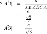 \begin{eqnarray*} 2|\vec{AO}|&=&\frac{a}{\sin{\angle BCA}}\\ &=&\frac{a}{\frac{\sqrt{3}}{2}}\\ |\vec{AO}|&=&\frac{a}{\sqrt{3}} \end{eqnarray*}