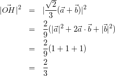 \begin{eqnarray*} |\vec{OH}|^{2} &=& |\frac{\sqrt{2}}{3}(\vec{a}+\vec{b})|^{2} \\ &=& \frac{2}{9}(|\vec{a}|^{2} + 2\vec{a}\cdot\vec{b} + |\vec{b}|^{2}) \\ &=& \frac{2}{9}(1 + 1 + 1) \\ &=& \frac{2}{3} \end{eqnarray*}