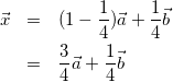 \begin{eqnarray*} \vec{x}&=&(1-\frac{1}{4})\vec{a}+\frac{1}{4}\vec{b}\\ &=&\frac{3}{4}\vec{a}+\frac{1}{4}\vec{b} \end{eqnarray*}