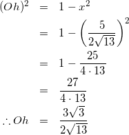 \begin{eqnarray*} (Oh)^2&=&1-x^2\\ &=&1-\left(\frac{5}{2\sqrt{13}}\right)^2\\ &=&1-\frac{25}{4\cdot13}\\ &=&\frac{27}{4\cdot13}\\ \therefore Oh&=&\frac{3\sqrt{3}}{2\sqrt{13}} \end{eqnarray*}
