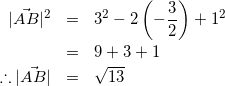\begin{eqnarray*} |\vec{AB}|^2&=&3^2-2\left(-\frac{3}{2}\right)+1^2\\ &=&9+3+1\\ \therefore |\vec{AB}|&=&\sqrt{13} \end{eqnarray*}