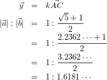 \begin{eqnarray*} \vec{y}&=&k\vec{AC}\\ |\vec{a}|:|\vec{b}|&=&1:\frac{\sqrt{5}+1}{2}\\ &=&1:\frac{2.2362\cdots+1}{2}\\ &=&1:\frac{3.2362\cdots}{2}\\ &=&1:1.6181\cdots \end{eqnarray*}
