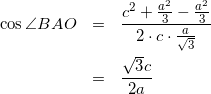 \begin{eqnarray*} \cos{\angle BAO}&=&\frac{c^2+\frac{a^2}{3}-\frac{a^2}{3}}{2\cdot c\cdot \frac{a}{\sqrt{3}}}\\ &=&\frac{\sqrt{3}c}{2a} \end{eqnarray*}