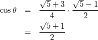 \begin{eqnarray*} \cos{\theta}&=&\frac{\sqrt{5}+3}{4}\cdot\frac{\sqrt{5}-1}{2}\\ &=&\frac{\sqrt{5}+1}{2} \end{eqnarray*}