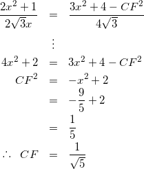 \begin{eqnarray*} \frac{2x^{2}+1}{2\sqrt{3}x} &=& \frac{3x^{2}+4-CF^{2}}{4\sqrt{3}} \\ &\vdots& \\ 4x^{2}+2 &=& 3x^{2} + 4 - CF^{2} \\ CF^{2} &=& -x^2 + 2 \\ &=& -\frac{9}{5} + 2 \\ &=& \frac{1}{5} \\ \raisebox{.2ex}{.}\raisebox{1.2ex}{.}\raisebox{.2ex}{.} \hspace{3mm} CF &=& \frac{1}{\sqrt{5}} \end{eqnarray*}