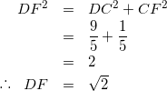 \begin{eqnarray*} DF^{2} &=& DC^{2} + CF^{2} \\ &=& \frac{9}{5} + \frac{1}{5} \\ &=& 2 \\ \raisebox{.2ex}{.}\raisebox{1.2ex}{.}\raisebox{.2ex}{.} \hspace{3mm} DF &=& \sqrt{2} \end{eqnarray*}