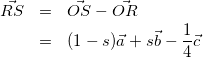 \begin{eqnarray*} \vec{RS}&=&\vec{OS}-\vec{OR}\\ &=&(1-s)\vec{a}+s\vec{b}-\frac{1}{4}\vec{c} \end{eqnarray*}
