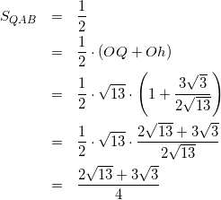\begin{eqnarray*} S_{QAB}&=&\frac{1}{2}\cdotAB\cdotQh\\ &=&\frac{1}{2}\cdotAB\cdot(OQ+Oh)\\ &=&\frac{1}{2}\cdot\sqrt{13}\cdot\left(1+\frac{3\sqrt{3}}{2\sqrt{13}}\right)\\ &=&\frac{1}{2}\cdot\sqrt{13}\cdot\frac{2\sqrt{13}+3\sqrt{3} }{2\sqrt{13}}\\ &=&\frac{2\sqrt{13}+3\sqrt{3}}{4} \end{eqnarray*}