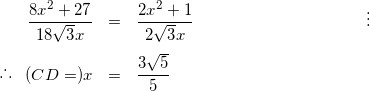 \begin{eqnarray*} \frac{8x^{2}+27}{18\sqrt{3}x} &=& \frac{2x^{2}+1}{2\sqrt{3}x} &\vdots& \\ \raisebox{.2ex}{.}\raisebox{1.2ex}{.}\raisebox{.2ex}{.} \hspace{3mm} (CD = ) x &=& \frac{3\sqrt{5}}{5} \end{eqnarray*}
